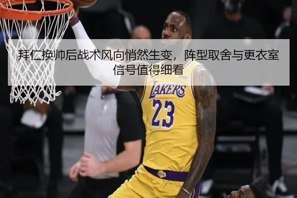 拜仁换帅后战术风向悄然生变，阵型取舍与更衣室信号值得细看