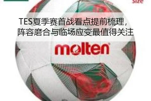 TES夏季赛首战看点提前梳理，阵容磨合与临场应变最值得关注